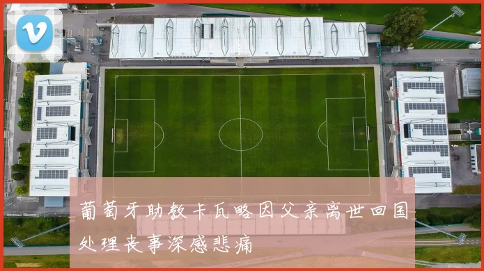 葡萄牙助教卡瓦略因父亲离世回国处理丧事深感悲痛