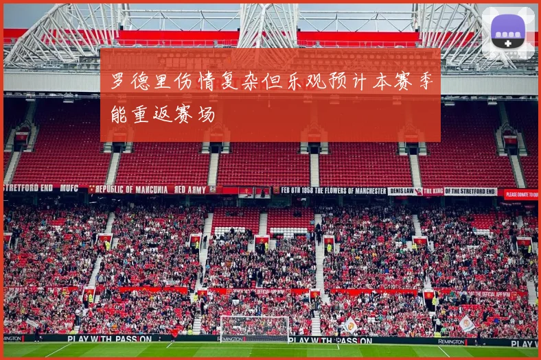 罗德里伤情复杂但乐观预计本赛季能重返赛场