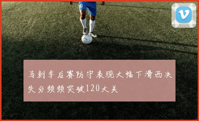 马刺季后赛防守表现大幅下滑西决失分频频突破120大关
