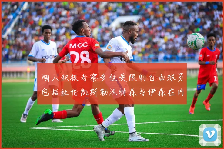 湖人积极考察多位受限制自由球员包括杜伦凯斯勒沃特森与伊森在内