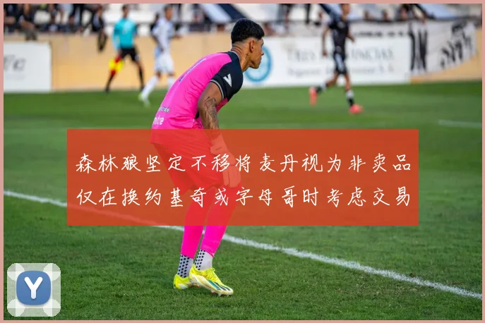 森林狼坚定不移将麦丹视为非卖品仅在换约基奇或字母哥时考虑交易