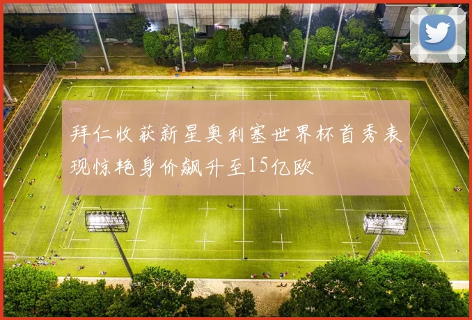 拜仁收获新星奥利塞世界杯首秀表现惊艳身价飙升至15亿欧