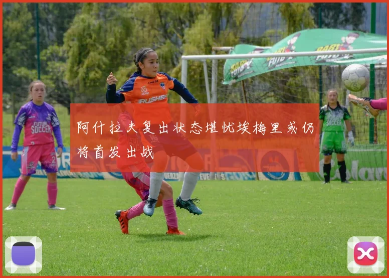 阿什拉夫复出状态堪忧埃梅里或仍将首发出战