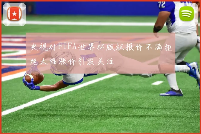 央视对FIFA世界杯版权报价不满拒绝大幅涨价引发关注