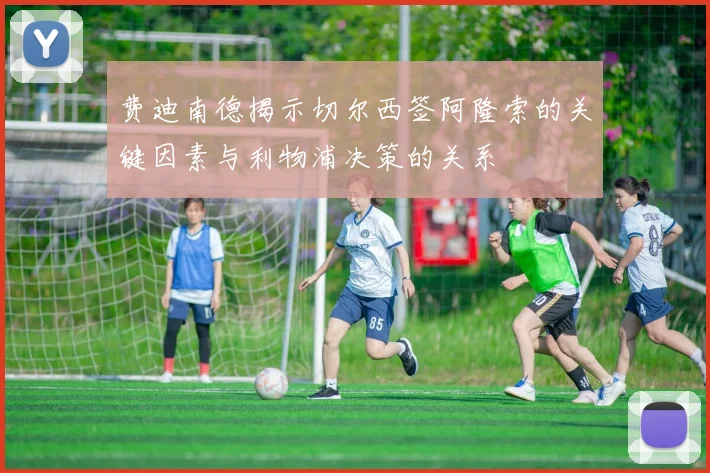 费迪南德揭示切尔西签阿隆索的关键因素与利物浦决策的关系
