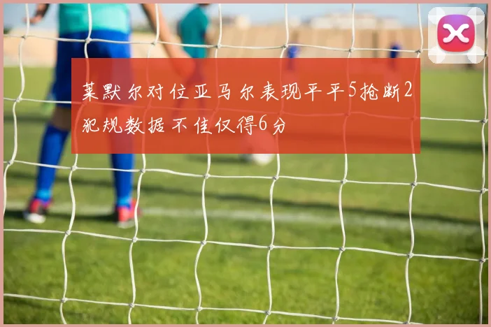 莱默尔对位亚马尔表现平平5抢断2犯规数据不佳仅得6分