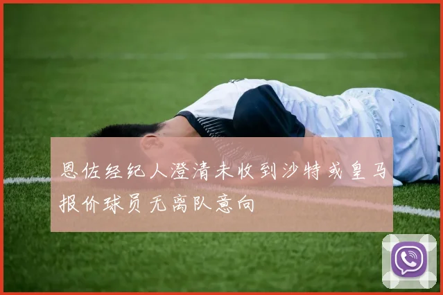 恩佐经纪人澄清未收到沙特或皇马报价球员无离队意向