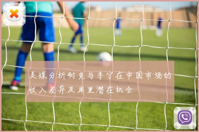 美媒分析耐克与李宁在中国市场的收入差异及库里潜在机会